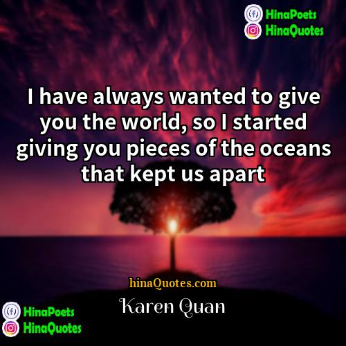 Karen Quan Quotes | I have always wanted to give you